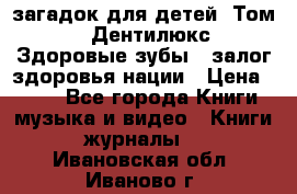 1400 загадок для детей. Том 2  «Дентилюкс». Здоровые зубы — залог здоровья нации › Цена ­ 424 - Все города Книги, музыка и видео » Книги, журналы   . Ивановская обл.,Иваново г.